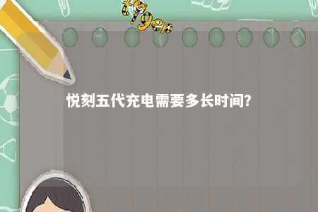 悦刻五代充电需要多长时间？ 